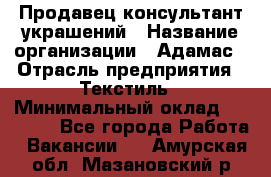 Продавец-консультант украшений › Название организации ­ Адамас › Отрасль предприятия ­ Текстиль › Минимальный оклад ­ 40 000 - Все города Работа » Вакансии   . Амурская обл.,Мазановский р-н